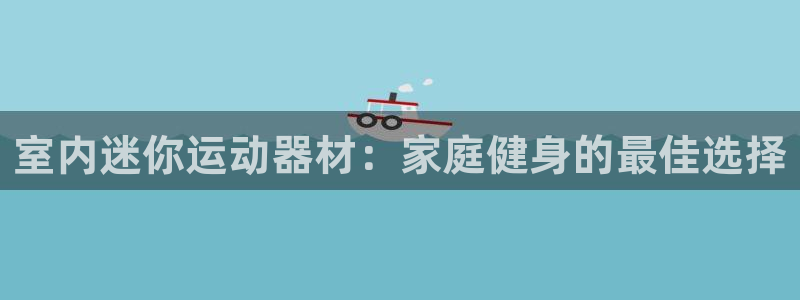 意昂体育3平台：室内迷你运动器材：家庭健身的最佳选择