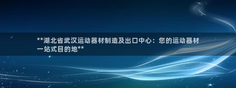 意昂3集团：**湖北省武汉运动器材制造及出口中心：您