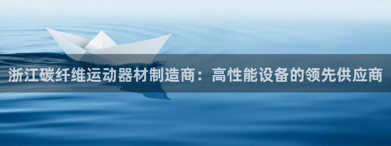 意昂体育3平台注册：浙江碳纤维运动器材制造商：高性能